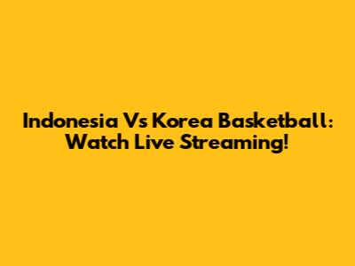 Indonesia Vs Korea Basketball: Watch Live Streaming!