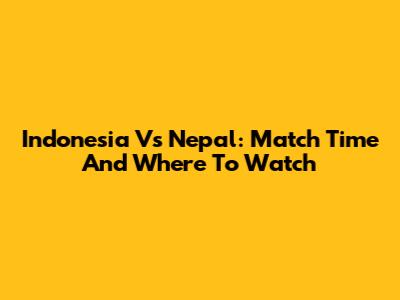 Indonesia Vs Nepal: Match Time And Where To Watch