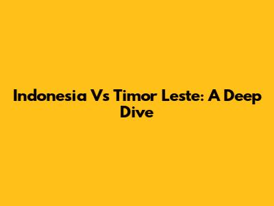 Indonesia Vs Timor Leste: A Deep Dive