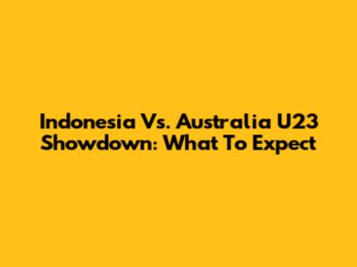 Indonesia Vs. Australia U23 Showdown: What To Expect