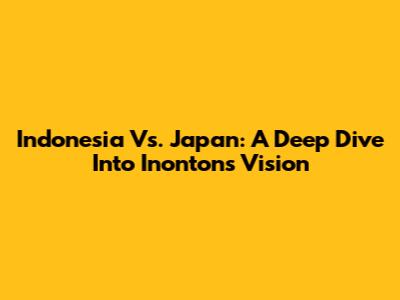 Indonesia Vs. Japan: A Deep Dive Into Inonton's Vision