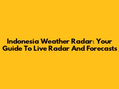 Indonesia Weather Radar: Your Guide To Live Radar And Forecasts