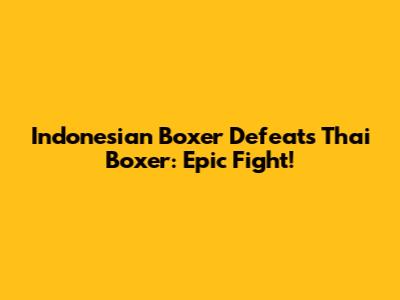 Indonesian Boxer Defeats Thai Boxer: Epic Fight!