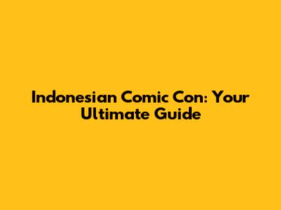 Indonesian Comic Con: Your Ultimate Guide