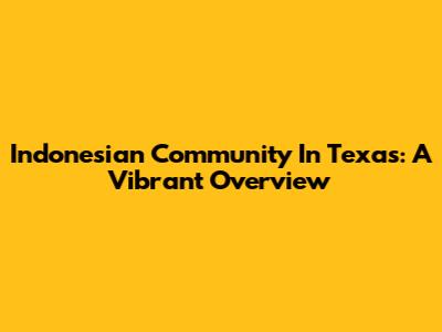 Indonesian Community In Texas: A Vibrant Overview