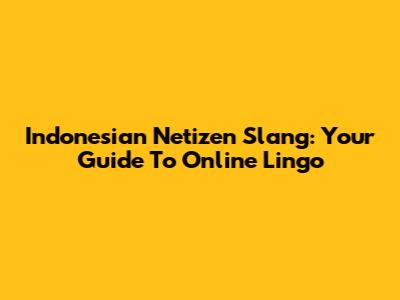 Indonesian Netizen Slang: Your Guide To Online Lingo