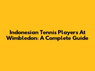 Indonesian Tennis Players At Wimbledon: A Complete Guide
