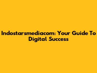 Indostarsmediacom: Your Guide To Digital Success