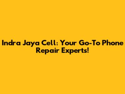 Indra Jaya Cell: Your Go-To Phone Repair Experts!