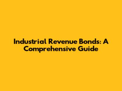 Industrial Revenue Bonds: A Comprehensive Guide