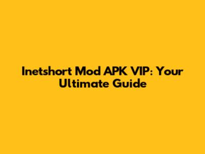 Inetshort Mod APK VIP: Your Ultimate Guide