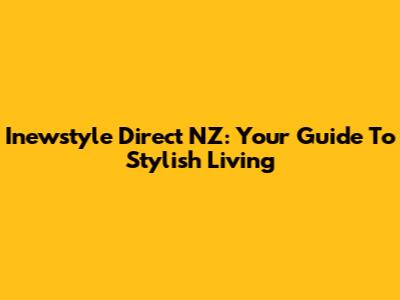 Inewstyle Direct NZ: Your Guide To Stylish Living