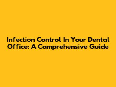 Infection Control In Your Dental Office: A Comprehensive Guide