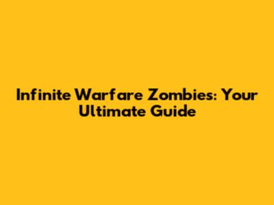 Infinite Warfare Zombies: Your Ultimate Guide