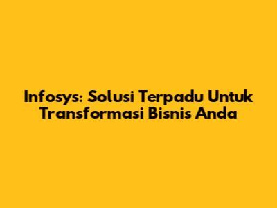 Infosys: Solusi Terpadu Untuk Transformasi Bisnis Anda