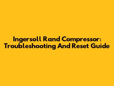 Ingersoll Rand Compressor: Troubleshooting And Reset Guide