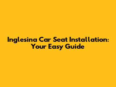 Inglesina Car Seat Installation: Your Easy Guide
