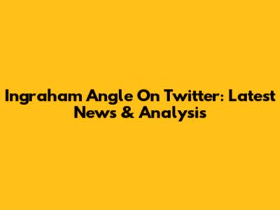 Ingraham Angle On Twitter: Latest News & Analysis