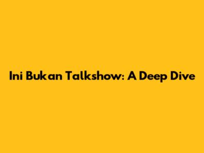 Ini Bukan Talkshow: A Deep Dive