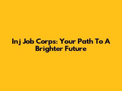 Inj Job Corps: Your Path To A Brighter Future