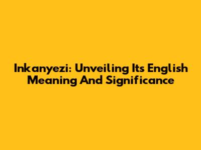 Inkanyezi: Unveiling Its English Meaning And Significance
