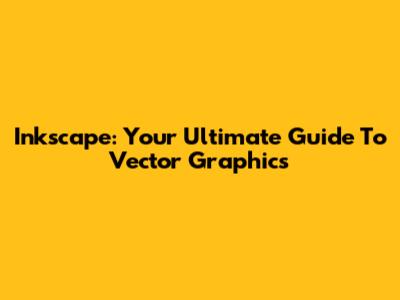 Inkscape: Your Ultimate Guide To Vector Graphics
