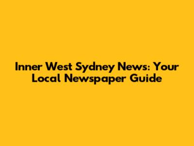 Inner West Sydney News: Your Local Newspaper Guide
