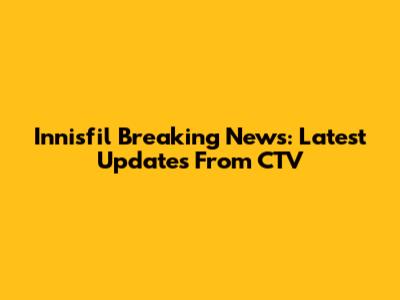 Innisfil Breaking News: Latest Updates From CTV