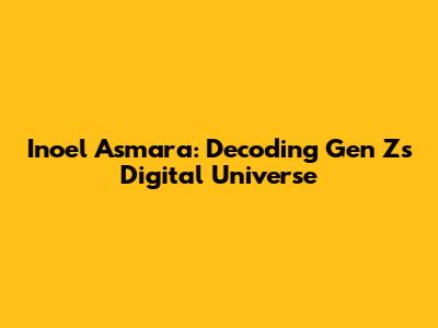 Inoel Asmara: Decoding Gen Z's Digital Universe