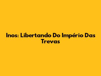 Inos: Libertando Do Império Das Trevas