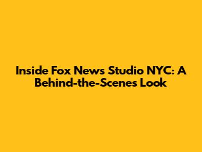 Inside Fox News Studio NYC: A Behind-the-Scenes Look