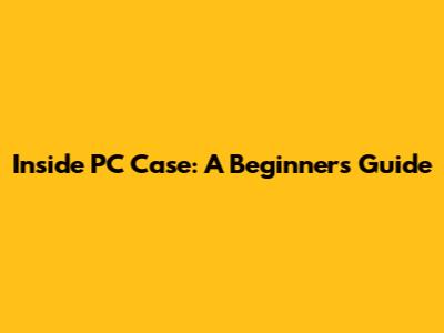Inside PC Case: A Beginner's Guide