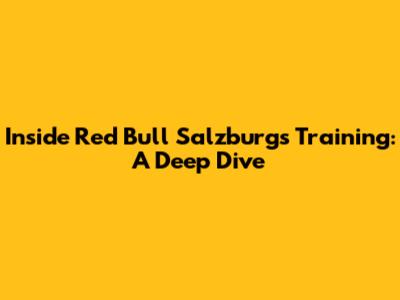Inside Red Bull Salzburg's Training: A Deep Dive