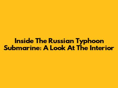 Inside The Russian Typhoon Submarine: A Look At The Interior
