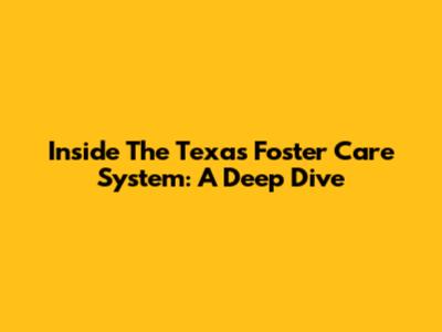 Inside The Texas Foster Care System: A Deep Dive