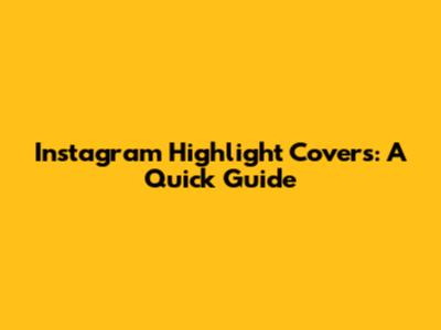 Instagram Highlight Covers: A Quick Guide