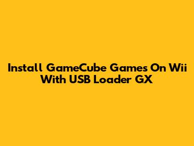 Install GameCube Games On Wii With USB Loader GX