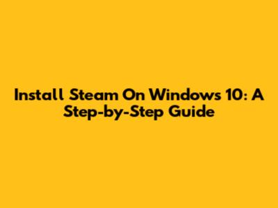 Install Steam On Windows 10: A Step-by-Step Guide