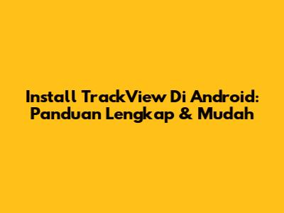 Install TrackView Di Android: Panduan Lengkap & Mudah