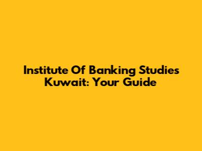 Institute Of Banking Studies Kuwait: Your Guide