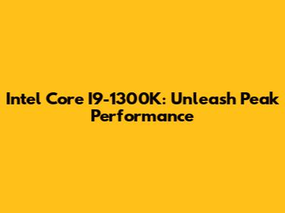Intel Core I9-1300K: Unleash Peak Performance