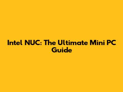Intel NUC: The Ultimate Mini PC Guide