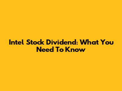 Intel Stock Dividend: What You Need To Know