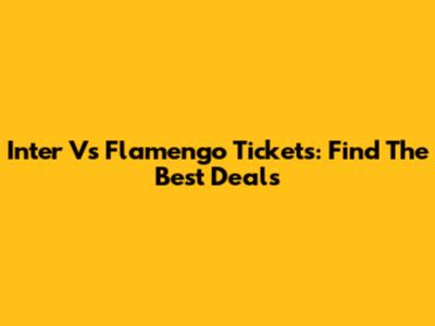 Inter Vs Flamengo Tickets: Find The Best Deals