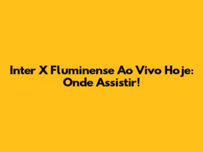 Inter X Fluminense Ao Vivo Hoje: Onde Assistir!