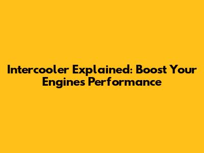 Intercooler Explained: Boost Your Engine's Performance