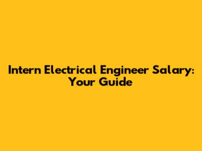 Intern Electrical Engineer Salary: Your Guide