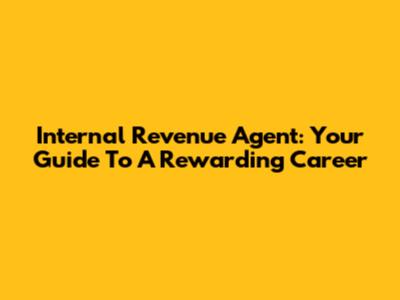 Internal Revenue Agent: Your Guide To A Rewarding Career