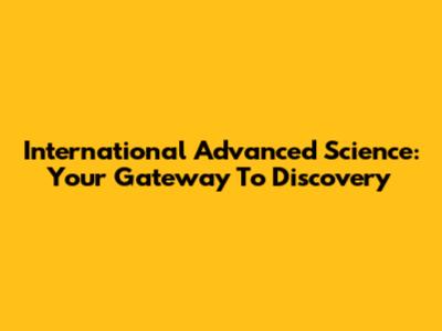 International Advanced Science: Your Gateway To Discovery