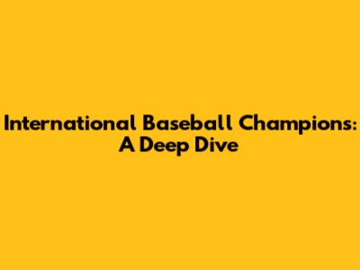 International Baseball Champions: A Deep Dive
